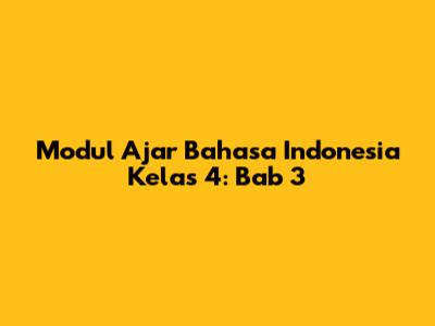 Modul Ajar Bahasa Indonesia Kelas 4: Bab 3