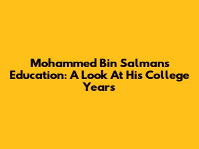 Mohammed Bin Salman's Education: A Look At His College Years