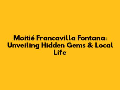 Moitié Francavilla Fontana: Unveiling Hidden Gems & Local Life