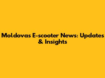 Moldova's E-scooter News: Updates & Insights