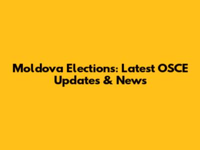 Moldova Elections: Latest OSCE Updates & News