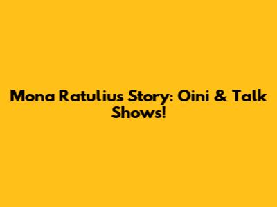 Mona Ratuliu's Story: Oini & Talk Shows!