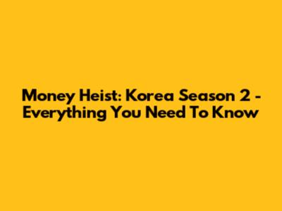 Money Heist: Korea Season 2 - Everything You Need To Know