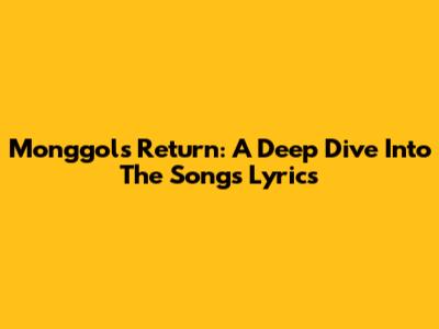 Monggol's Return: A Deep Dive Into The Song's Lyrics