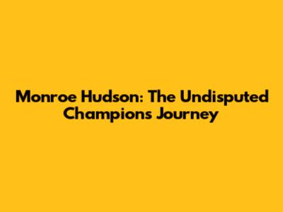 Monroe Hudson: The Undisputed Champion's Journey
