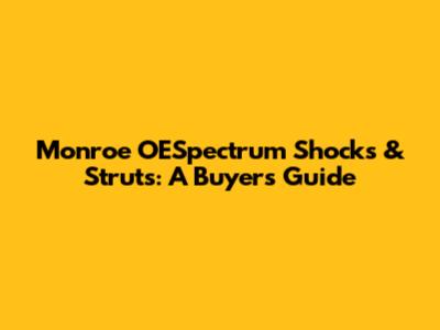 Monroe OESpectrum Shocks & Struts: A Buyer's Guide