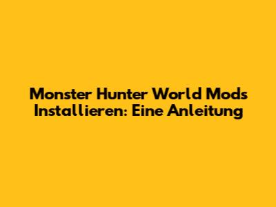 Monster Hunter World Mods Installieren: Eine Anleitung