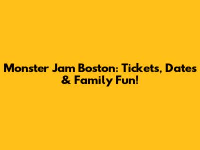 Monster Jam Boston: Tickets, Dates & Family Fun!