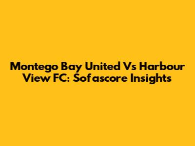 Montego Bay United Vs Harbour View FC: Sofascore Insights
