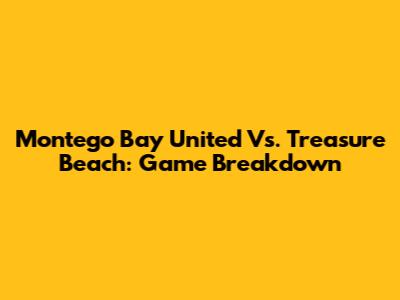 Montego Bay United Vs. Treasure Beach: Game Breakdown