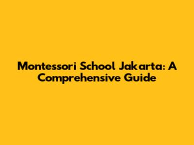 Montessori School Jakarta: A Comprehensive Guide