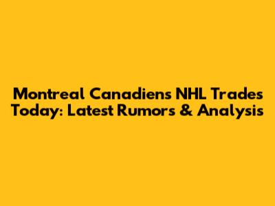 Montreal Canadiens NHL Trades Today: Latest Rumors & Analysis