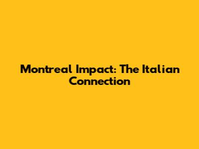 Montreal Impact: The Italian Connection