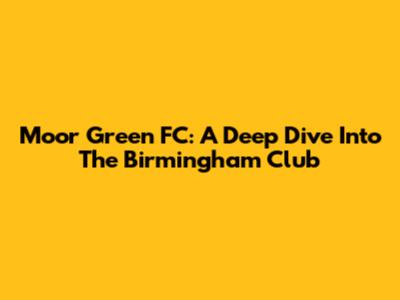 Moor Green FC: A Deep Dive Into The Birmingham Club