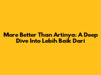 More Better Than Artinya: A Deep Dive Into 'Lebih Baik Dari'