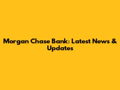 Morgan Chase Bank: Latest News & Updates