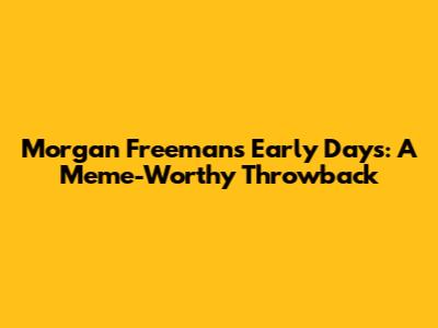 Morgan Freeman's Early Days: A Meme-Worthy Throwback