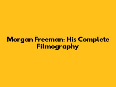 Morgan Freeman: His Complete Filmography