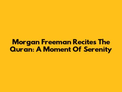 Morgan Freeman Recites The Quran: A Moment Of Serenity