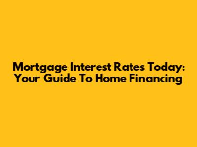 Mortgage Interest Rates Today: Your Guide To Home Financing