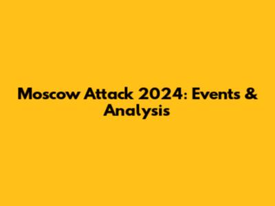 Moscow Attack 2024: Events & Analysis