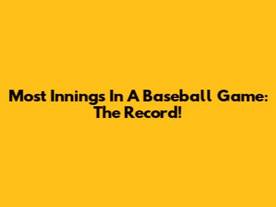 Most Innings In A Baseball Game: The Record!