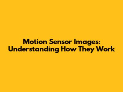 Motion Sensor Images: Understanding How They Work