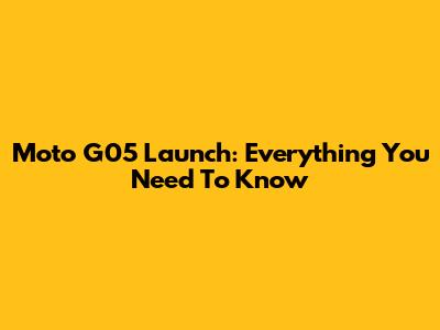 Moto G05 Launch: Everything You Need To Know