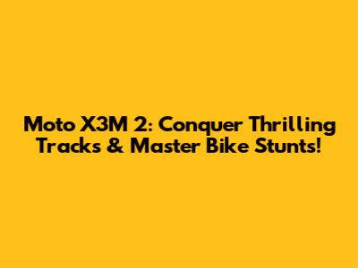 Moto X3M 2: Conquer Thrilling Tracks & Master Bike Stunts!