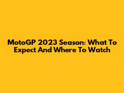 MotoGP 2023 Season: What To Expect And Where To Watch