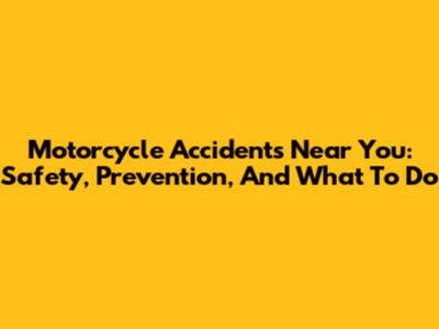Motorcycle Accidents Near You: Safety, Prevention, And What To Do