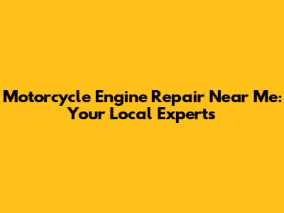 Motorcycle Engine Repair Near Me: Your Local Experts