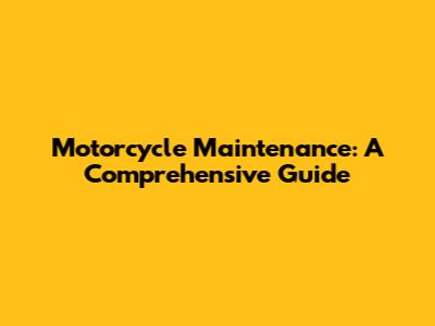 Motorcycle Maintenance: A Comprehensive Guide
