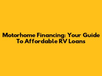 Motorhome Financing: Your Guide To Affordable RV Loans