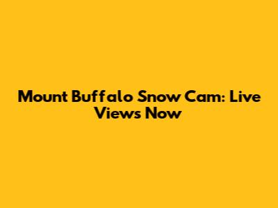 Mount Buffalo Snow Cam: Live Views Now