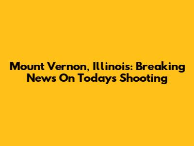 Mount Vernon, Illinois: Breaking News On Today's Shooting