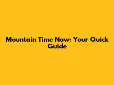 Mountain Time Now: Your Quick Guide