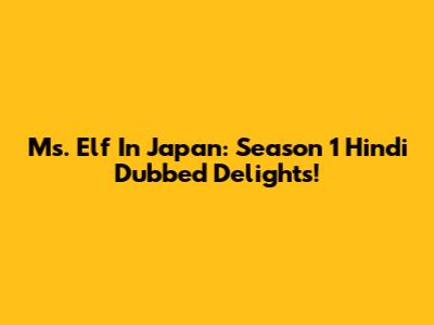 Ms. Elf In Japan: Season 1 Hindi Dubbed Delights!