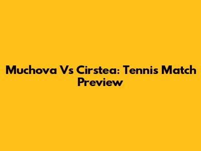 Muchova Vs Cirstea: Tennis Match Preview