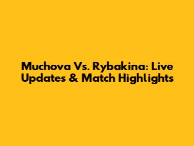 Muchova Vs. Rybakina: Live Updates & Match Highlights