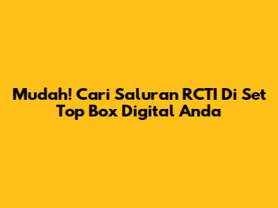 Mudah! Cari Saluran RCTI Di Set Top Box Digital Anda