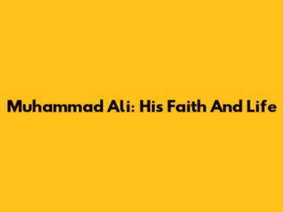 Muhammad Ali: His Faith And Life