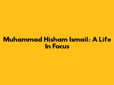 Muhammad Hisham Ismail: A Life In Focus