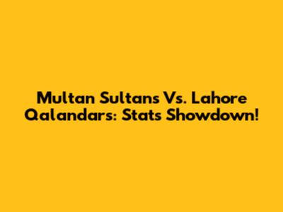 Multan Sultans Vs. Lahore Qalandars: Stats Showdown!