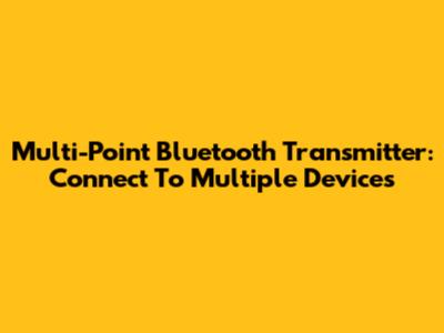 Multi-Point Bluetooth Transmitter: Connect To Multiple Devices