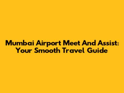 Mumbai Airport Meet And Assist: Your Smooth Travel Guide
