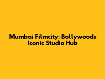 Mumbai Filmcity: Bollywood's Iconic Studio Hub