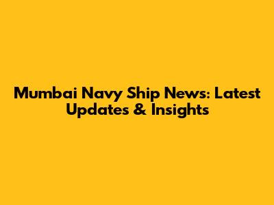 Mumbai Navy Ship News: Latest Updates & Insights