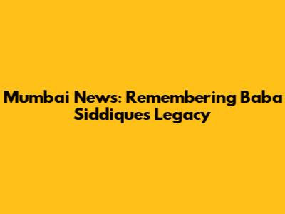 Mumbai News: Remembering Baba Siddique's Legacy