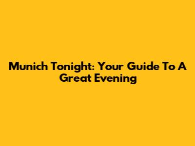 Munich Tonight: Your Guide To A Great Evening